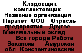 Кладовщик-комплектовщик › Название организации ­ Паритет, ООО › Отрасль предприятия ­ Другое › Минимальный оклад ­ 20 000 - Все города Работа » Вакансии   . Амурская обл.,Константиновский р-н